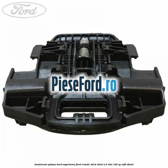 Incuietoare plansa bord superioara Ford Transit 2014-2018 2.2 TDCi 155 cp CVF5 diesel