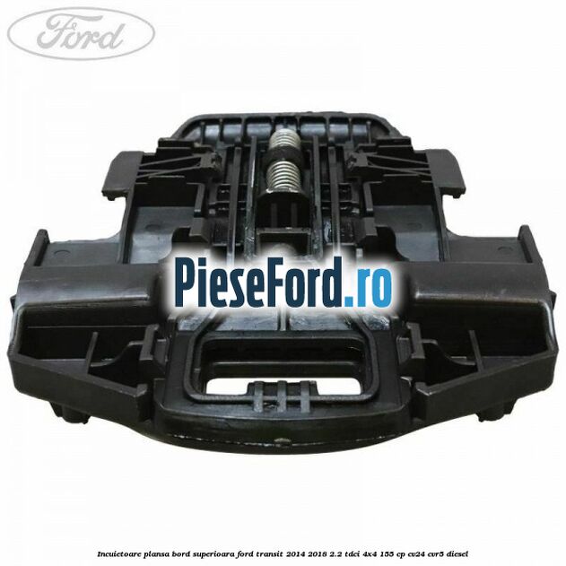 Incuietoare plansa bord superioara Ford Transit 2014-2018 2.2 TDCi 4x4 155 cp Incuietoare plansa bord superioara Ford Transit 2014-2018 2.2 TDCi 4x4 155 cp CV24, CVR5 diesel