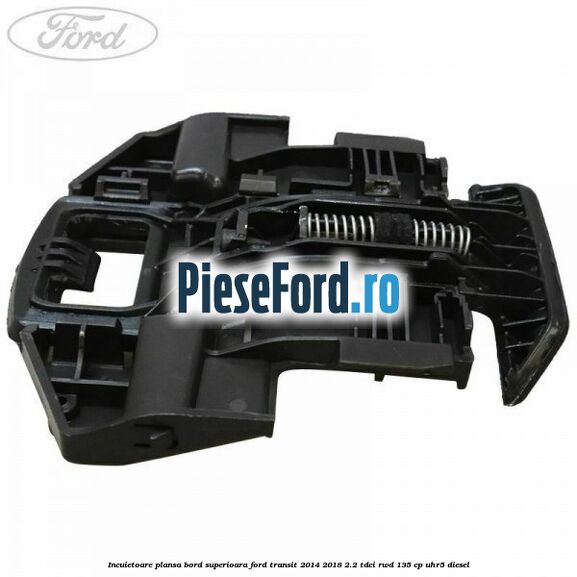 Incuietoare plansa bord superioara Ford Transit 2014-2018 2.2 TDCi RWD 135 cp Incuietoare plansa bord superioara Ford Transit 2014-2018 2.2 TDCi RWD 135 cp UHR5 diesel