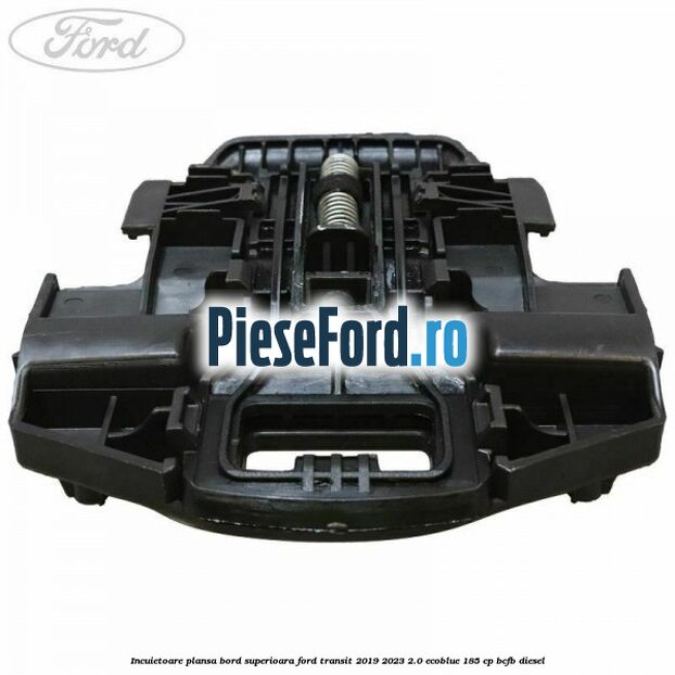 Incuietoare plansa bord superioara Ford Transit 2019-2023 2.0 EcoBlue 185 cp BCFB diesel