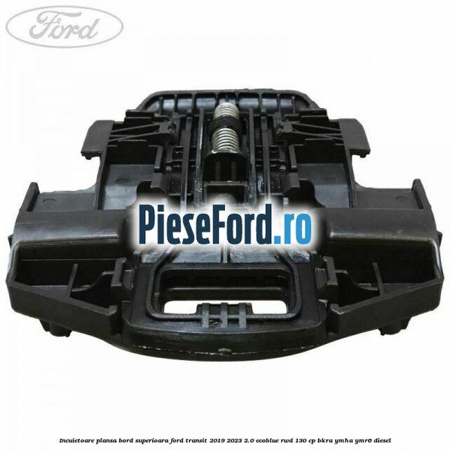 Incuietoare plansa bord superioara Ford Transit 2019-2023 2.0 EcoBlue RWD 130 cp BKRA, YMHA, YMR6 diesel