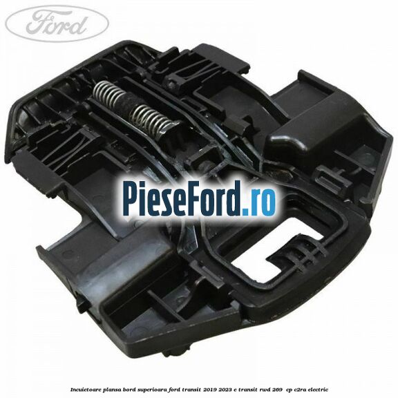 Incuietoare plansa bord superioara Ford Transit 2019-2023 E-TRANSIT RWD 269  cp C2RA electric
