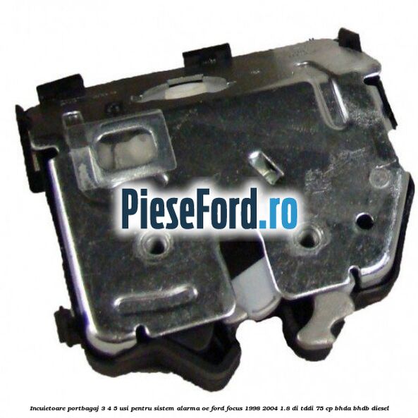Incuietoare portbagaj 3/4/5 usi pentru sistem alarma OE Ford Focus 1998-2004 1.8 DI/TDDi 75 cp Incuietoare portbagaj 3/4/5 usi pentru sistem alarma OE Ford Focus 1998-2004 1.8 DI/TDDi 75 cp BHDA, BHDB diesel