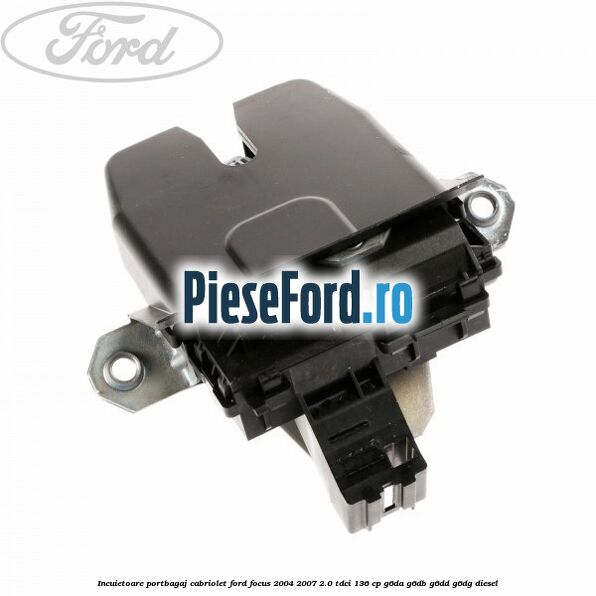Incuietoare portbagaj Cabriolet Ford Focus 2004-2007 2.0 TDCi 136 cp G6DA, G6DB, G6DD, G6DG diesel