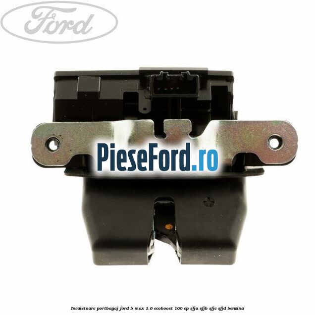 Incuietoare portbagaj Ford B-Max 1.0 EcoBoost 100 cp SFJA, SFJB, SFJC, SFJD benzina