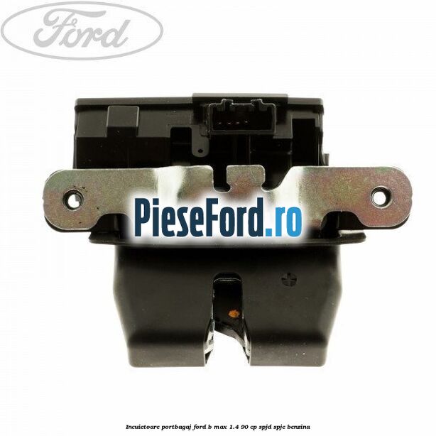 Incuietoare portbagaj Ford B-Max 1.4 90 cp SPJD, SPJE benzina