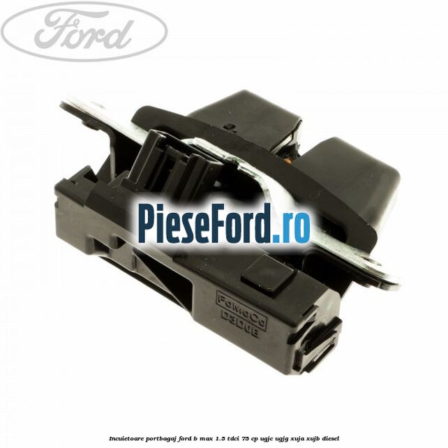 Incuietoare portbagaj Ford B-Max 1.5 TDCi 75 cp UGJC, UGJG, XUJA, XUJB diesel