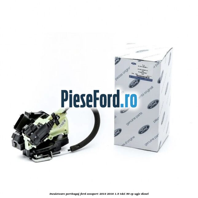Incuietoare portbagaj Ford EcoSport 2013-2018 1.5 TDCi 90 cp Incuietoare portbagaj Ford EcoSport 2013-2018 1.5 TDCi 90 cp UGJE diesel