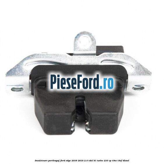 Incuietoare portbagaj Ford Edge 2016-2018 2.0 TDCi Bi-Turbo 210 cp T9CE, T9CF diesel