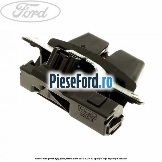 Incuietoare portbagaj Ford Fiesta 2008-2012 1.25 82 cp SNJA, SNJB, SNJC, SNJD benzina