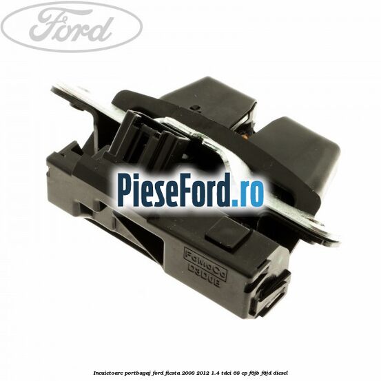Incuietoare portbagaj Ford Fiesta 2008-2012 1.4 TDCi 68 cp F6JB, F6JD diesel