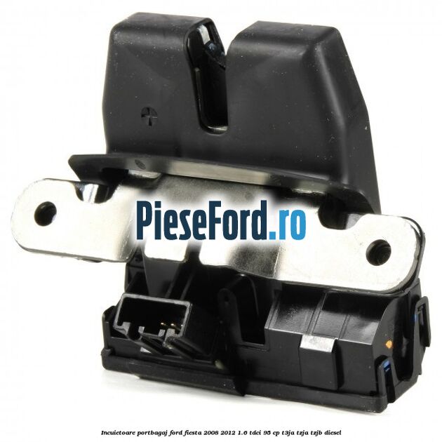 Incuietoare portbagaj Ford Fiesta 2008-2012 1.6 TDCi 95 cp T3JA, TZJA, TZJB diesel