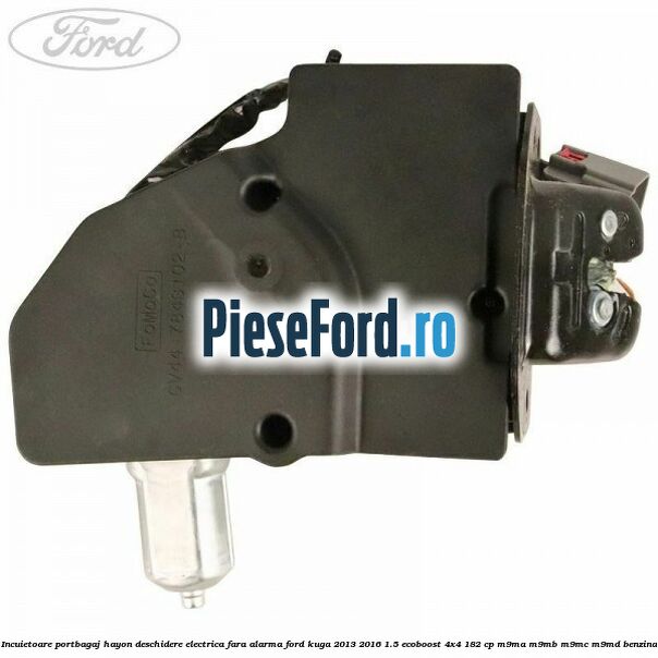 Incuietoare portbagaj hayon deschidere electrica fara alarma Ford Kuga 2013-2016 1.5 EcoBoost 4x4 182 cp M9MA, M9MB, M9MC, M9MD benzina