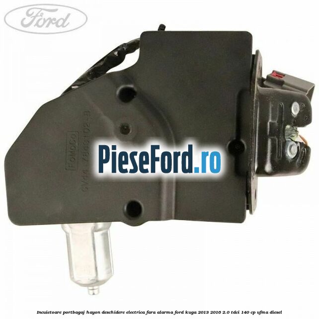 Incuietoare portbagaj hayon deschidere electrica fara alarma Ford Kuga 2013-2016 2.0 TDCi 140 cp UFMA diesel