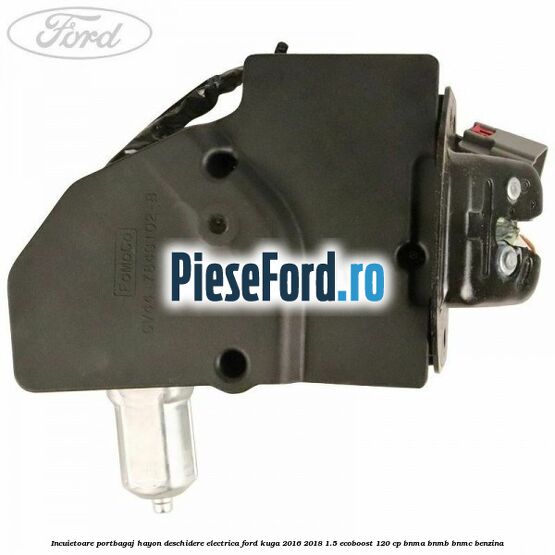 Incuietoare portbagaj hayon deschidere electrica Ford Kuga 2016-2018 1.5 EcoBoost 120 cp BNMA, BNMB, BNMC benzina