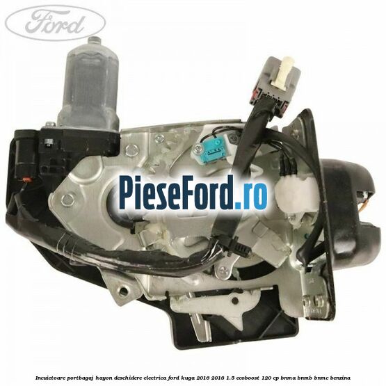 Incuietoare portbagaj hayon deschidere electrica Ford Kuga 2016-2018 1.5 EcoBoost 120 cp BNMA, BNMB, BNMC benzina