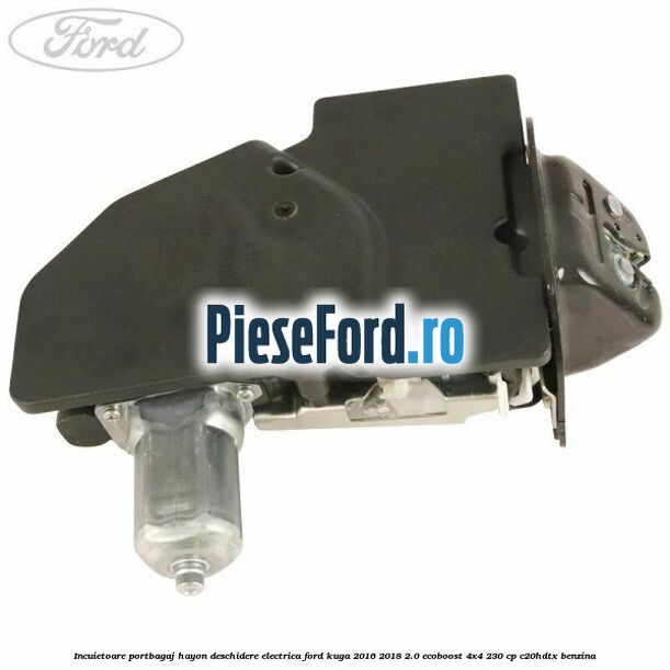 Incuietoare portbagaj hayon deschidere electrica Ford Kuga 2016-2018 2.0 EcoBoost 4x4 230 cp C20HDTX benzina