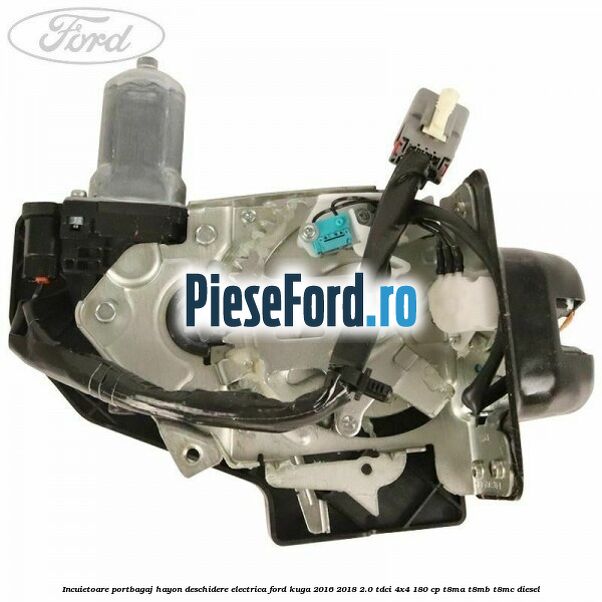 Incuietoare portbagaj hayon deschidere electrica Ford Kuga 2016-2018 2.0 TDCi 4x4 180 cp Incuietoare portbagaj hayon deschidere electrica Ford Kuga 2016-2018 2.0 TDCi 4x4 180 cp T8MA, T8MB, T8MC diesel