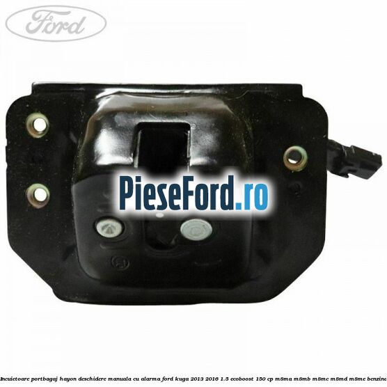 Incuietoare portbagaj hayon deschidere manuala cu alarma Ford Kuga 2013-2016 1.5 EcoBoost 150 cp M8MA, M8MB, M8MC, M8MD, M8ME benzina