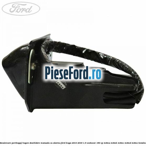 Incuietoare portbagaj hayon deschidere manuala cu alarma Ford Kuga 2013-2016 1.5 EcoBoost 150 cp M8MA, M8MB, M8MC, M8MD, M8ME benzina