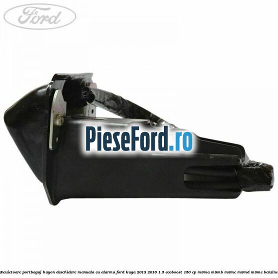 Incuietoare portbagaj hayon deschidere manuala cu alarma Ford Kuga 2013-2016 1.5 EcoBoost 150 cp M8MA, M8MB, M8MC, M8MD, M8ME benzina