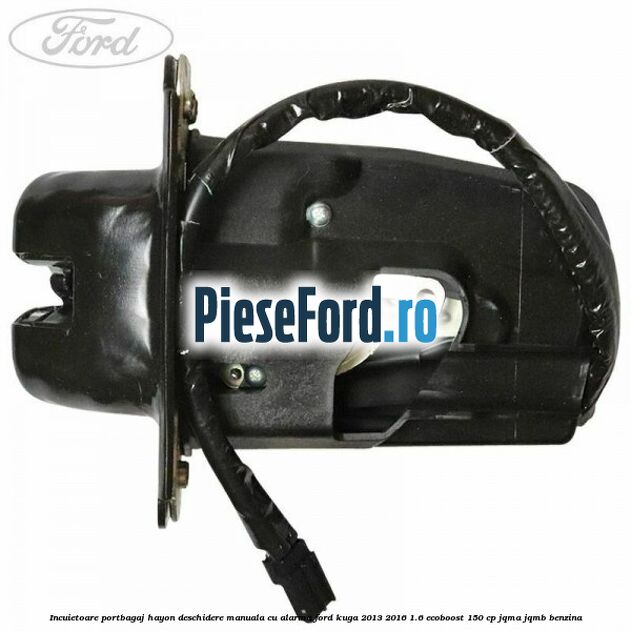 Incuietoare portbagaj hayon deschidere manuala cu alarma Ford Kuga 2013-2016 1.6 EcoBoost 150 cp Incuietoare portbagaj hayon deschidere manuala cu alarma Ford Kuga 2013-2016 1.6 EcoBoost 150 cp JQMA, JQMB benzina