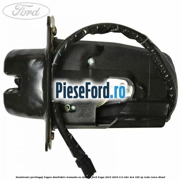 Incuietoare portbagaj hayon deschidere manuala cu alarma Ford Kuga 2013-2016 2.0 TDCi 4x4 163 cp TXDA, TXMA diesel
