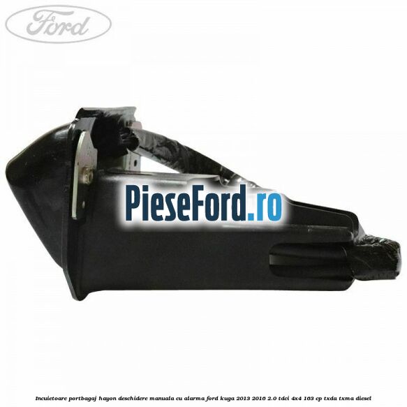 Incuietoare portbagaj hayon deschidere manuala cu alarma Ford Kuga 2013-2016 2.0 TDCi 4x4 163 cp TXDA, TXMA diesel