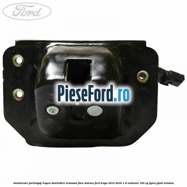 Incuietoare portbagaj hayon deschidere manuala fara alarma Ford Kuga 2013-2016 1.6 EcoBoost 150 cp Incuietoare portbagaj hayon deschidere manuala fara alarma Ford Kuga 2013-2016 1.6 EcoBoost 150 cp JQMA, JQMB benzina