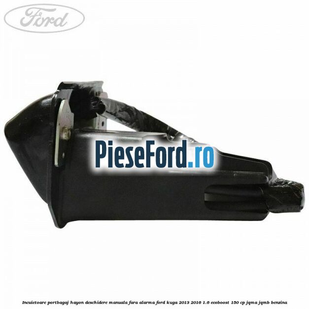 Incuietoare portbagaj hayon deschidere manuala fara alarma Ford Kuga 2013-2016 1.6 EcoBoost 150 cp Incuietoare portbagaj hayon deschidere manuala fara alarma Ford Kuga 2013-2016 1.6 EcoBoost 150 cp JQMA, JQMB benzina