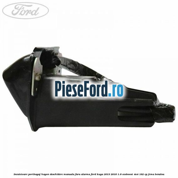 Incuietoare portbagaj hayon deschidere manuala fara alarma Ford Kuga 2013-2016 1.6 EcoBoost 4x4 182 cp JTMA benzina