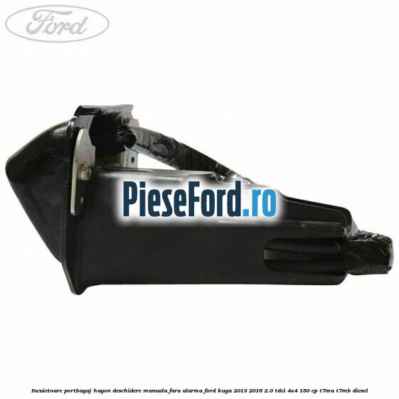 Incuietoare portbagaj hayon deschidere manuala fara alarma Ford Kuga 2013-2016 2.0 TDCi 4x4 150 cp T7MA, T7MB diesel