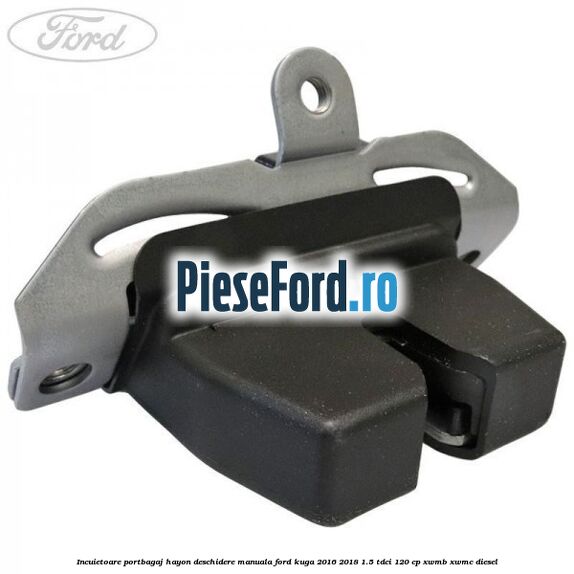 Incuietoare portbagaj hayon deschidere manuala Ford Kuga 2016-2018 1.5 TDCi 120 cp XWMB, XWMC diesel