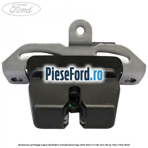 Incuietoare portbagaj hayon deschidere manuala Ford Kuga 2016-2018 2.0 TDCi 4x4 150 cp T7MA, T7MB diesel
