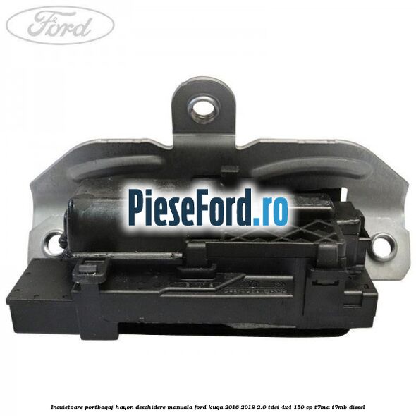Incuietoare portbagaj hayon deschidere manuala Ford Kuga 2016-2018 2.0 TDCi 4x4 150 cp T7MA, T7MB diesel