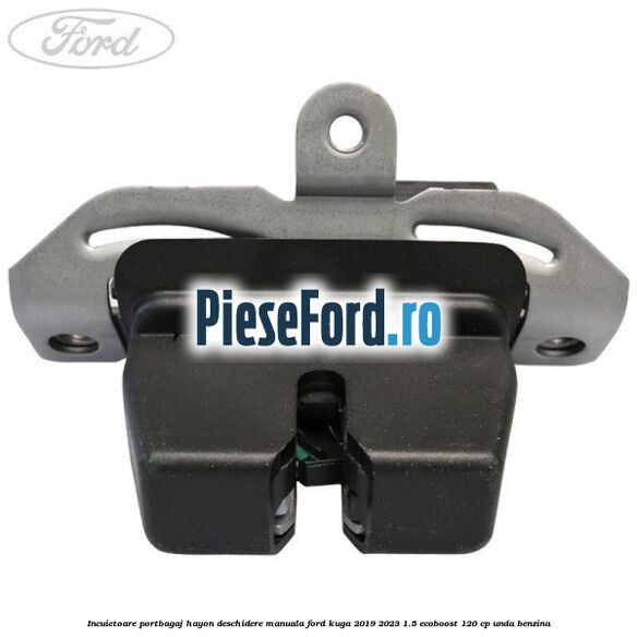Incuietoare portbagaj hayon deschidere manuala Ford Kuga 2019-2023 1.5 EcoBoost 120 cp UNDA benzina