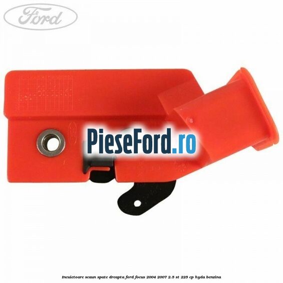 Incuietoare scaun spate dreapta Ford Focus 2004-2007 2.5 ST 225 cp Incuietoare scaun spate dreapta Ford Focus 2004-2007 2.5 ST 225 cp HYDA benzina