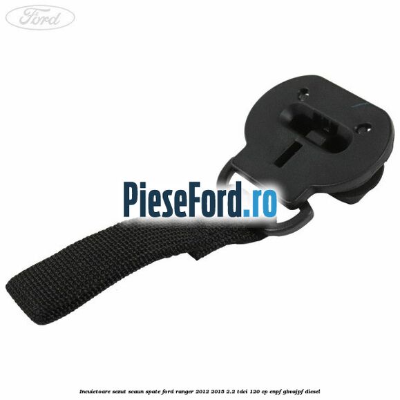 Incuietoare sezut scaun spate Ford Ranger 2012-2015 2.2 TDCi 120 cp ENPF, GBVAJPF diesel