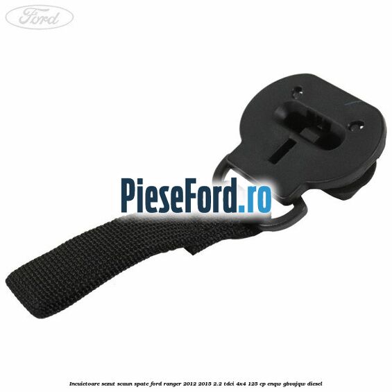 Incuietoare sezut scaun spate Ford Ranger 2012-2015 2.2 TDCi 4x4 125 cp Incuietoare sezut scaun spate Ford Ranger 2012-2015 2.2 TDCi 4x4 125 cp ENQW, GBVAJQW diesel