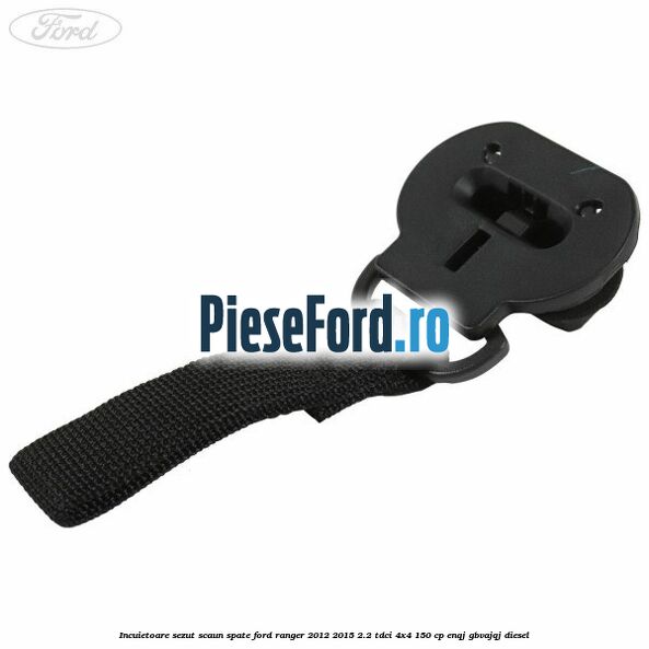 Incuietoare sezut scaun spate Ford Ranger 2012-2015 2.2 TDCi 4x4 150 cp Incuietoare sezut scaun spate Ford Ranger 2012-2015 2.2 TDCi 4x4 150 cp ENQJ, GBVAJQJ diesel