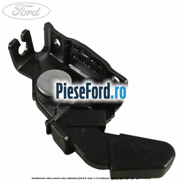Incuietoare sina centru usa culisanta Ford B-Max 1.0 EcoBoost 100 cp SFJA, SFJB, SFJC, SFJD benzina