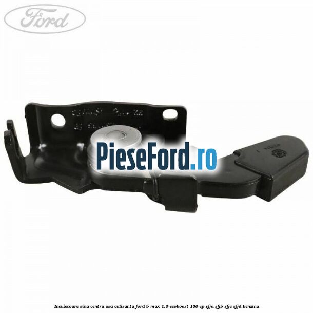 Incuietoare sina centru usa culisanta Ford B-Max 1.0 EcoBoost 100 cp SFJA, SFJB, SFJC, SFJD benzina