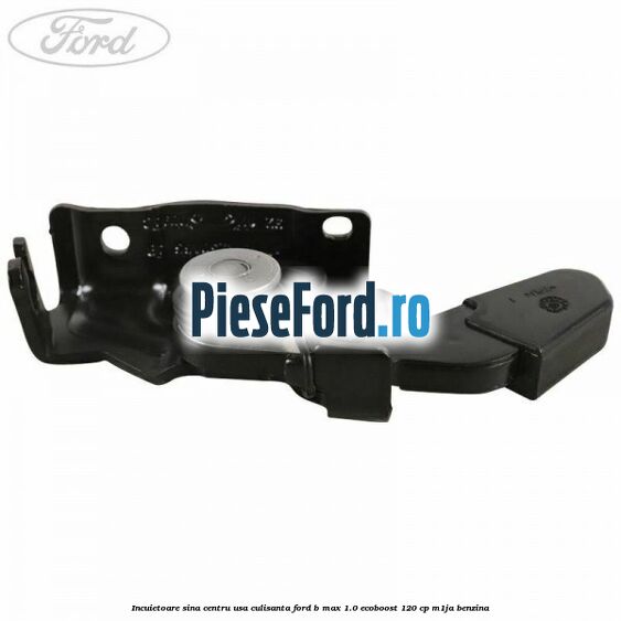 Incuietoare sina centru usa culisanta Ford B-Max 1.0 EcoBoost 120 cp M1JA benzina