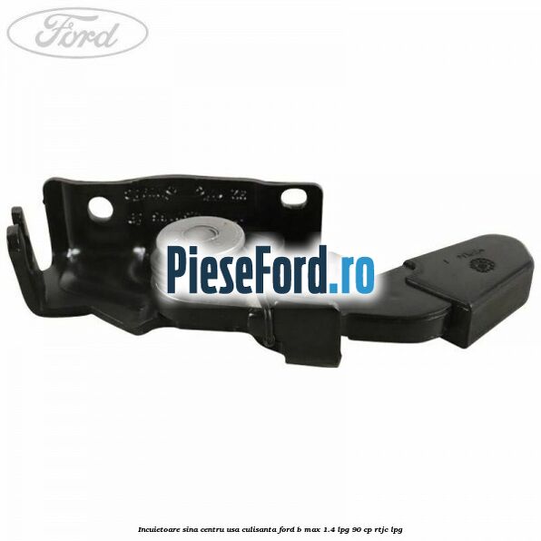 Incuietoare sina centru usa culisanta Ford B-Max 1.4 LPG 90 cp RTJC LPG