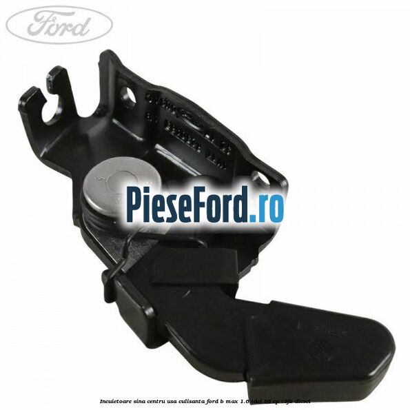 Incuietoare sina centru usa culisanta Ford B-Max 1.6 TDCi 95 cp T3JB diesel