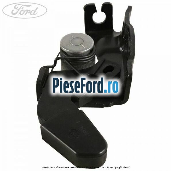 Incuietoare sina centru usa culisanta Ford B-Max 1.6 TDCi 95 cp T3JB diesel