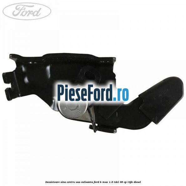 Incuietoare sina centru usa culisanta Ford B-Max 1.6 TDCi 95 cp T3JB diesel