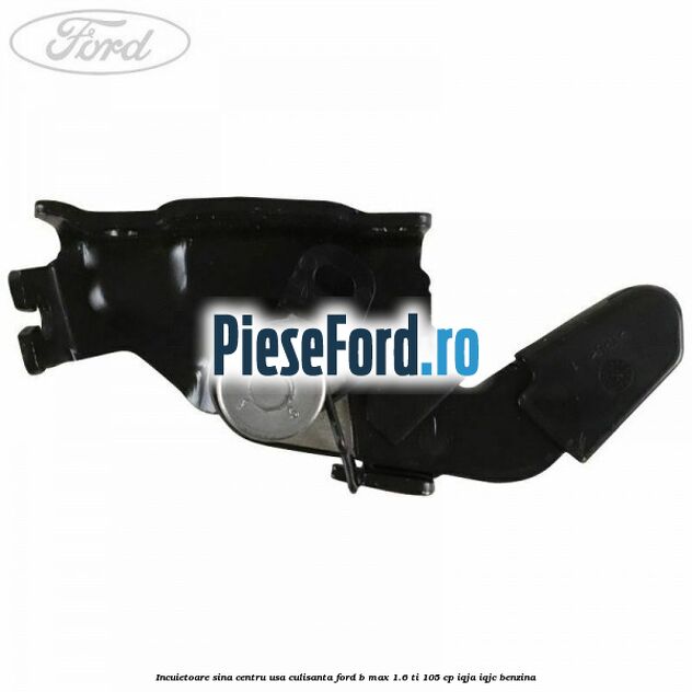 Incuietoare sina centru usa culisanta Ford B-Max 1.6 Ti 105 cp Incuietoare sina centru usa culisanta Ford B-Max 1.6 Ti 105 cp IQJA, IQJC benzina