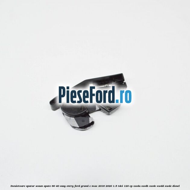 Incuietoare spatar scaun spate 60/40 easy entry Ford Grand C-Max 2016-2020 1.5 TDCi 120 cp Incuietoare spatar scaun spate 60/40 easy entry Ford Grand C-Max 2016-2020 1.5 TDCi 120 cp XWDA, XWDB, XWDC, XWDD, XWDE diesel