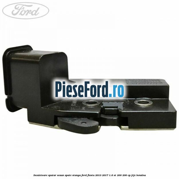 Incuietoare spatar scaun spate stanga Ford Fiesta 2013-2017 1.6 ST 200 200 cp JTJC benzina